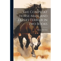 The Compleat Horse-man, and Expert Ferrier in two Books
