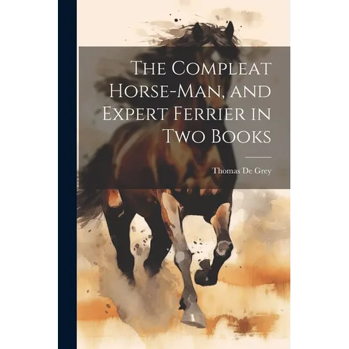The Compleat Horse-man, and Expert Ferrier in two Books