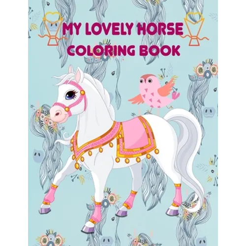 my lovely horse coloring book: Awesome coloring book for boys, girls, and kids of all ages A lovely coloring book for My Little horse fans with 49 cut