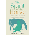 The Spirit of the Horse: Finding Healing and Spiritual Connection with the Horse