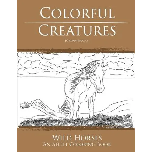 Colorful Creatures Wild Horses: An Adult Coloring Book