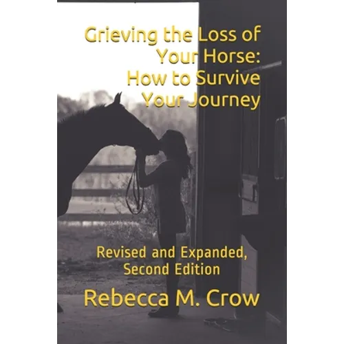 Grieving the Loss of Your Horse: How to Survive Your Journey: Revised and Expanded, Second Edition