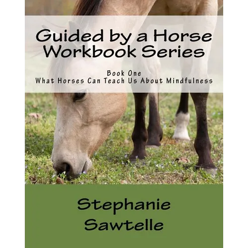 Guided by a Horse Workbook Series: Book One, What Horses Can Teach Us About Mindfulness