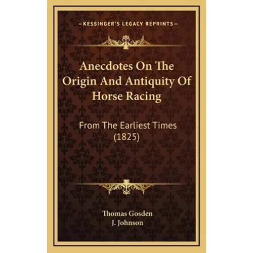 Anecdotes On The Origin And Antiquity Of Horse Racing: From The Earliest Times (1825)