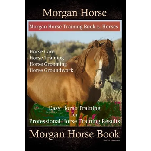 Morgan Horse, Morgan Horse Training Book for Horses, Horse Care, Horse Training, Horse Grooming, Horse Groundwork, Easy Horse Training for Professiona