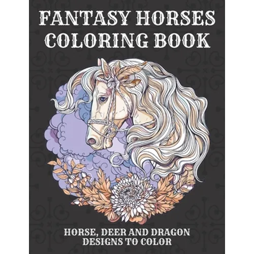 Fantasy Horses Coloring Book: Horse, Deer and dragon designs to color for kids and adults, A Fun Coloring Book For Horse Lovers Featuring Adorable H